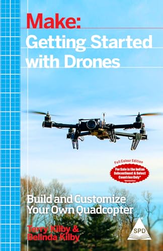 Make: Getting Started with Drones: Build and Customize Your Own Quadcopter (Full Colour Edition)