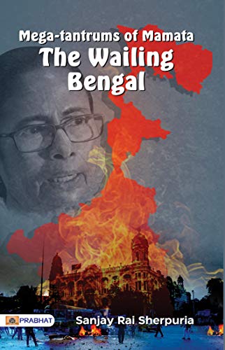 Mega-Tantrums Of Mamata : The Wailing Bengal by Sanjay Rai Sherpuria