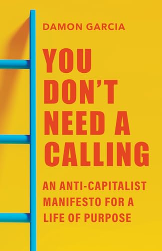 You Don't Need a Calling: An Anti-Capitalist Manifesto for a Life of Purpose