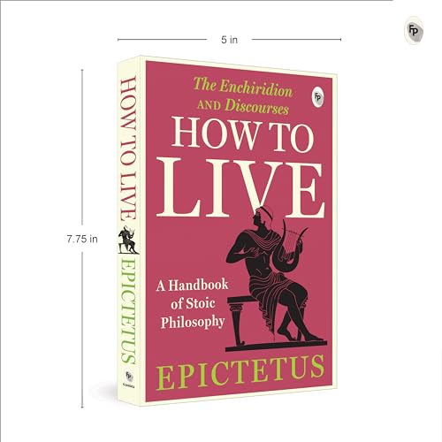 How to Live - A Handbook of Stoic Philosophy: Discourses and The Enchiridion by Epictetus (Enchiridion and Discourses)