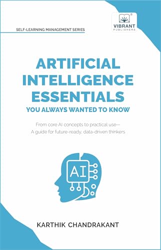 Artificial Intelligence Essentials You Always Wanted to Know: Master AI Fundamentals, ML Techniques, NLP, Deep Learning, and Generative AI to Build Real-World Skills and Ethical AI Solutions