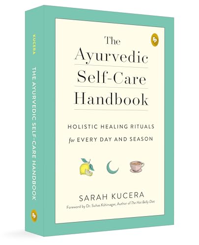 The Ayurvedic Self-Care Handbook: Holistic Healing Rituals for Every Day and Season