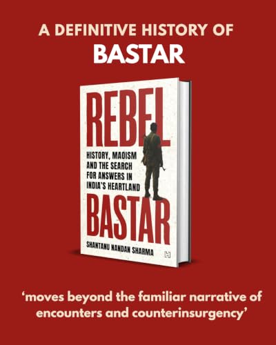 Rebel Bastar: History, Maoism and the Search for Anwers in India's Heartland