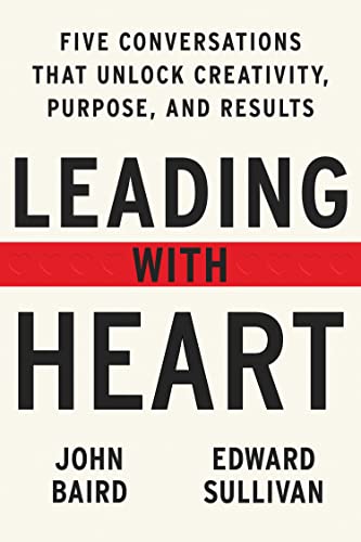 Leading with Heart : Five Conversations That Unlock Creativity, Purpose, and Results book cover