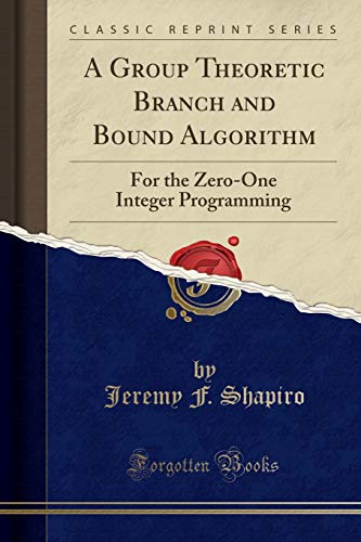 A Group Theoretic Branch and Bound Algorithm: For the Zero-One Integer Programming (Classic Reprint) book cover