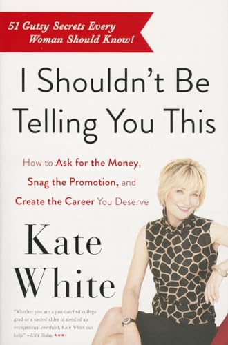 I Shouldnt Be Telling You This: How to Ask for the Money, Snag the Promotion, and Create the Career book cover