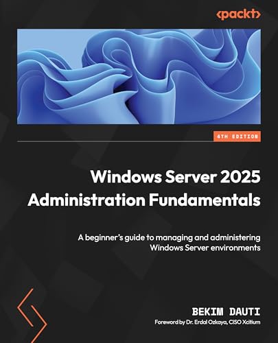 Windows Server 2025 Administration Fundamentals - Fourth Edition: A beginner's guide to managing and administering Windows Server environments