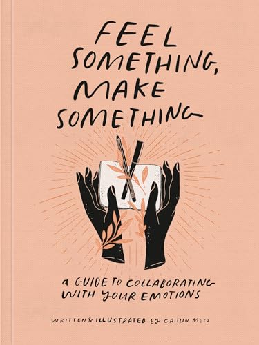 Feel Something, Make Something: A Guide to Collaborating with Your Emotions book cover