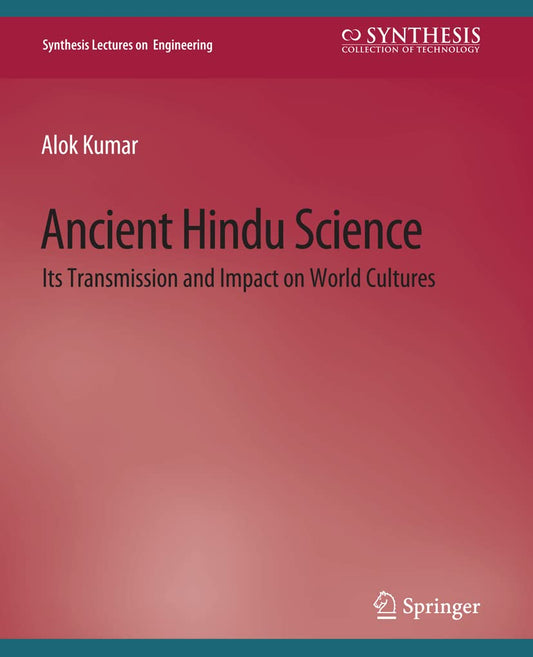 Ancient Hindu Science: Its Transmission and Impact on World Cultures (Synthesis Lectures on Engineering, Science, and Technology)