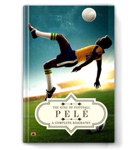 Pelé: A Complete Biography (The King of Football)