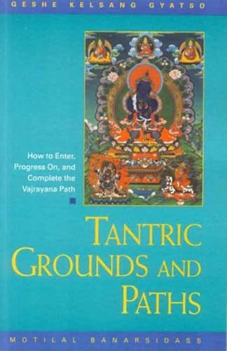 Tantric Grounds and Paths: How to Enter, Progress on and Complete the Vajrayana Path