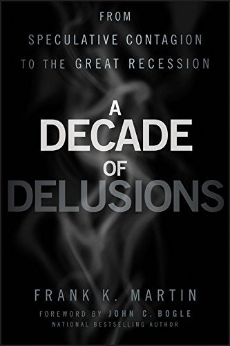 A Decade of Delusions: From Speculative Contagion to the Great Recession by Frank K. Martin (Author), John C. Bogle (Foreword) book cover