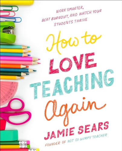 How to Love Teaching Again: Work Smarter, Beat Burnout, and Watch Your Students Thrive