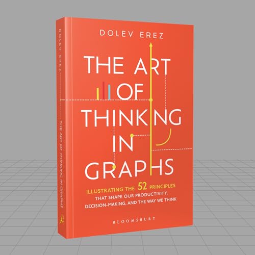The Art of Thinking in Graphs: 52 Visual Mental Models for Smarter Decisions, Better Productivity, and Understanding Human Behaviour: Illustrating the ... Decision-Making, and the Way We Think