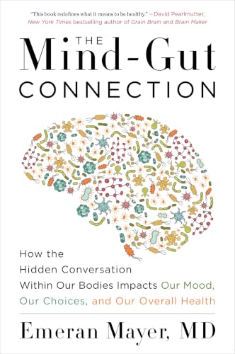 The Mind-Gut Connection: How the Hidden Conversation Within Our Bodies Impacts Our Mood, Our Choices and Our Overall Health