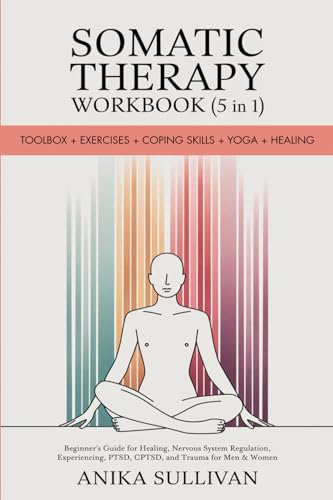 Somatic Therapy Workbook (5 in 1): Toolbox + Exercises + Coping Skills + Yoga + Healing: A Beginner's Guide for Somatic Healing, Nervous System ... Men and Women (Healing Holistically Books)