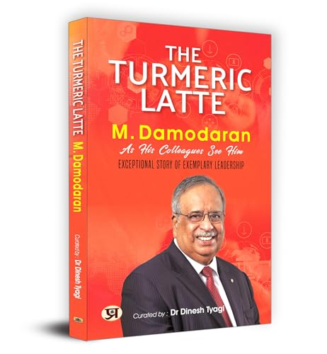 The Turmeric Latte: M. Damodaran As His Colleagues See Him | An Exceptional Story of Exemplary Leadership by Curated by Dr Dinesh Tyagi