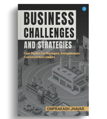 Business Challenges And Strategies (Case Studies For Managers, Entrepreneurs, Executives And Leaders)