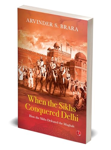 When the Sikhs Conquered Delhi: How the Sikhs Defeated the Mughals