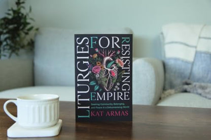 Liturgies for Resisting Empire: Seeking Community, Belonging, and Peace in a Dehumanizing World