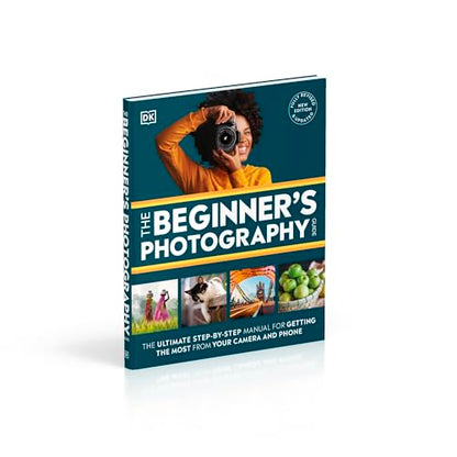 The Beginner's Photography Guide: The Ultimate Step-by-Step Manual for Getting the Most from Your Camera and Phone