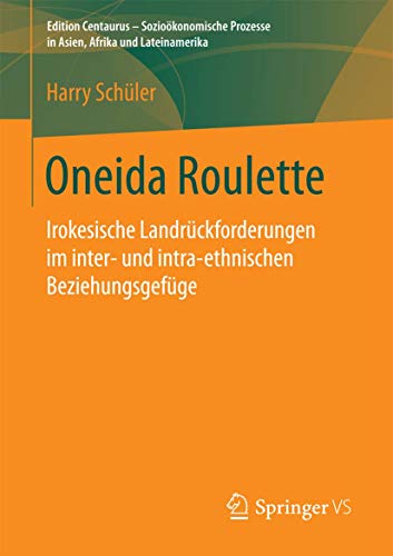 Oneida Roulette: Irokesische Landrückforderungen im inter- und intra-ethnischen Beziehungsgefüge (Edition Centaurus - Sozioökonomische Prozesse in Asien, Afrika und Lateinamerika)