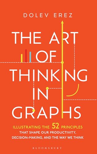 The Art of Thinking in Graphs: 52 Visual Mental Models for Smarter Decisions, Better Productivity, and Understanding Human Behaviour: Illustrating the ... Decision-Making, and the Way We Think