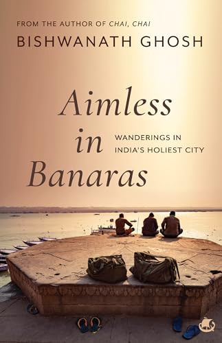 Aimless in Banaras: Wanderings in India’s Holiest City