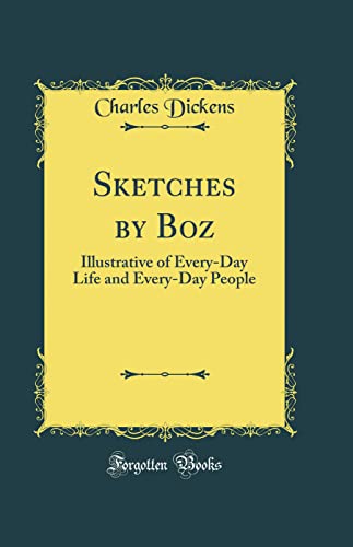 Sketches by Boz: Illustrative of Every-Day Life and Every-Day People (Classic Reprint)