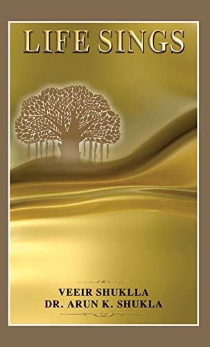 Life Sings by Veeir Shuklla And Dr. Arun K. Shukla