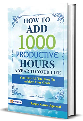 How to Add 1000 Productive Hours A Year to Your Life by Sanjay Kumar Agarwal