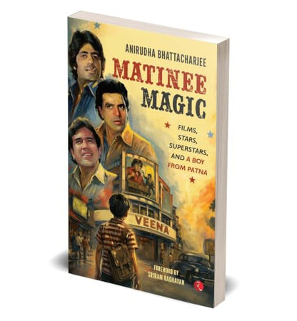 Matinee Magic: Films, Stars, Superstars, and a Boy from Patna