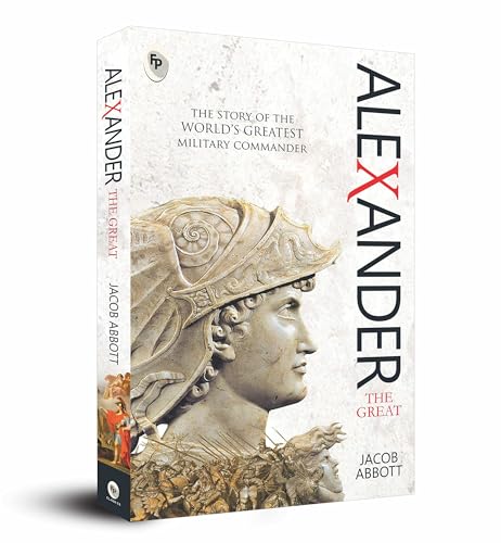 Alexander The Great By Jacob Abbott | Premium Classic Edition | Biography Book | Macedonian Conqueror | Ancient History | Military Genius | Ancient Greek History | Military History | Premium Paperback