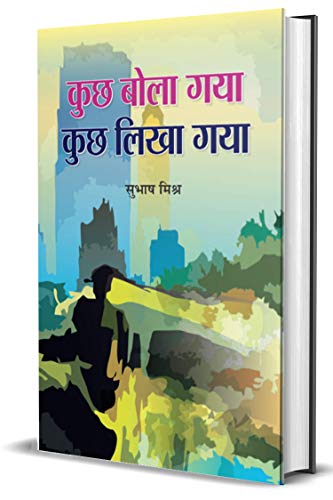Kuchh Bola gaya, Kuchh Likha Gaya  by Subhah Mishra