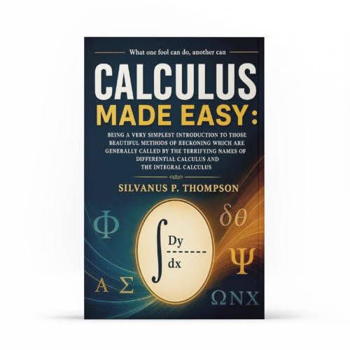 Calculus Made Easy: The Classic Beginner’s Guide to Calculus – Simplified Principles of Mathematics for Students and Lifelong Learners | A timeless ... with modern relevance for study | JEE Prep