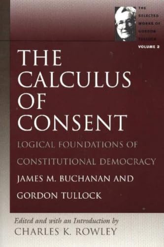 The Calculus of Consent: Logical Foundations of Constitutional Democracy: 2 (Gordon Tullock Selections)