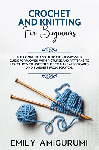 CROCHET AND KNITTING FOR BEGINNERS : The Complete and Ultimate Step-by-Step Guide For Women With Pictures and Patterns To Learn How to Use Stitches to Make Also Scarfs and Blankets From Scratch.