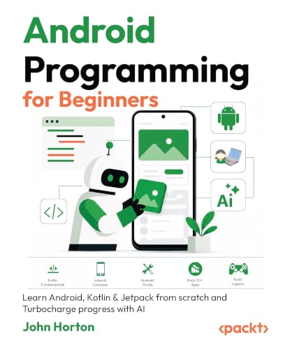 Android Programming for Beginners - Fourth Edition: Learn Android, Kotlin & Jetpack from scratch and Turbocharge progress with AI