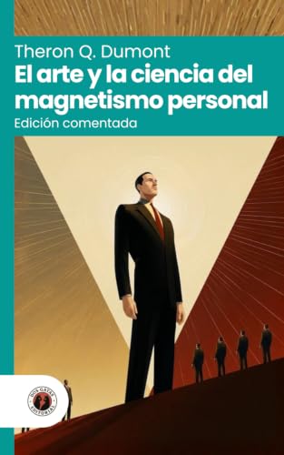 El arte y la ciencia del magnetismo personal: Edición con prólogo, comentada y biografía del autor (Nueva traducción)