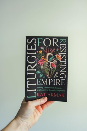 Liturgies for Resisting Empire: Seeking Community, Belonging, and Peace in a Dehumanizing World