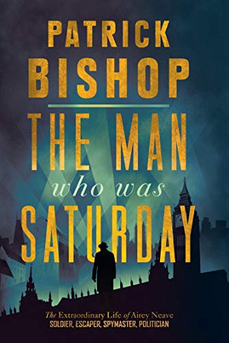 The Man Who Was Saturday: The Extraordinary Life Of Airey Neave book cover