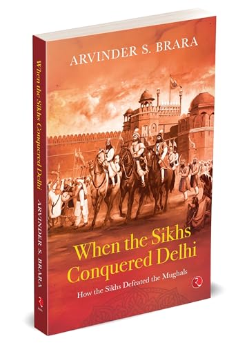 When the Sikhs Conquered Delhi: How the Sikhs Defeated the Mughals
