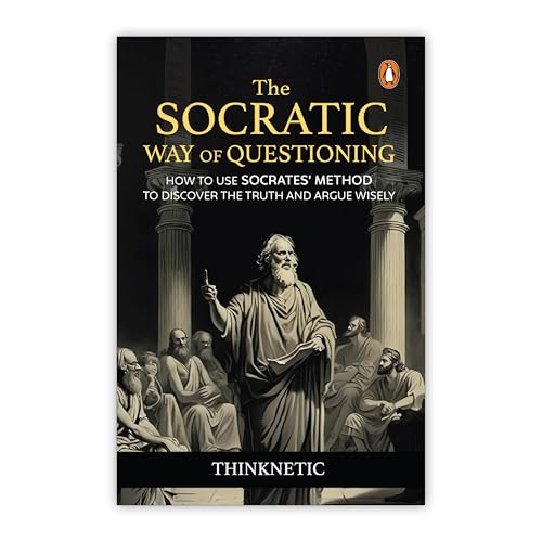 The Socratic Way of Questioning: How To Use Socrates' Method to Discover the Truth and Argue Wisely