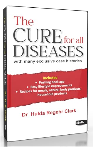 The Cure for All Diseases - with Many Exclusive Case Histories Includes Pushing Back Age, Easy Lifestyle Improvements, Recipes For Meals, Natural Body Products Household Products