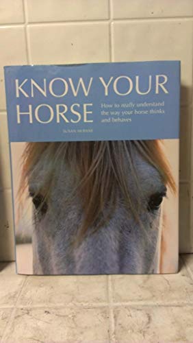 Know Your Horse: How to Really Understand the Way Your Horse Thinks and Behaves