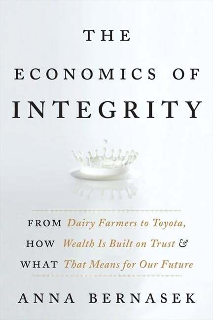The Economics of Integrity: From Dairy Farmers to Toyota, How Wealth Is Built on Trust and What That book cover