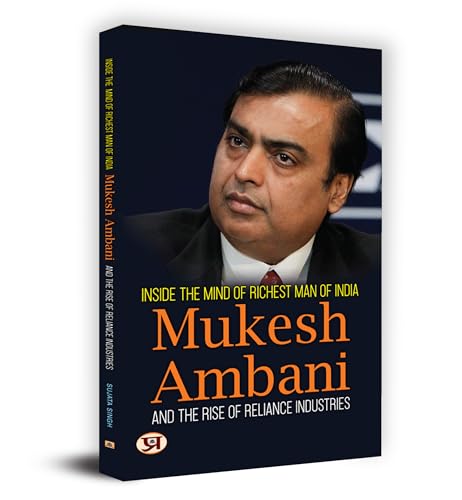 Inside The Mind Of Richest Man Of India Mukesh Ambani And The Rise Of Reliance Industries by Sujata Singh
