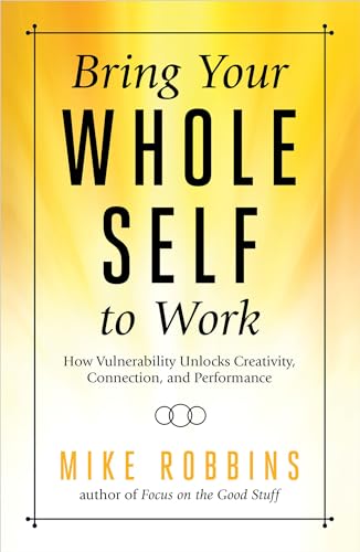 Bring Your Whole Self To Work: How Vulnerability Unlocks Creativity, Connection, And Performance book cover