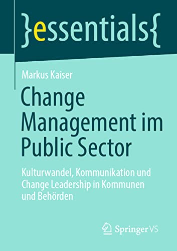 Change Management im Public Sector: Kulturwandel, Kommunikation und Change Leadership in Kommunen und Behörden (essentials)