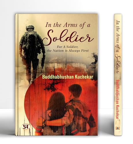 In The Arms of A Soldier: For A Soldier, The Nation Is Always First by Buddhabhushan Kuchekar